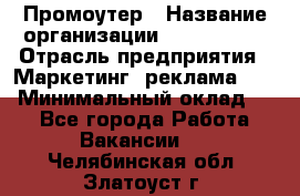 Промоутер › Название организации ­ A1-Agency › Отрасль предприятия ­ Маркетинг, реклама, PR › Минимальный оклад ­ 1 - Все города Работа » Вакансии   . Челябинская обл.,Златоуст г.